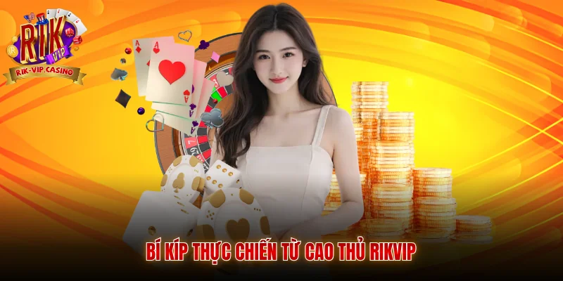 Blackjack Rikvip - Cẩm Nang Trải Nghiệm Và Bí Kíp Từ Cao Thủ 4 Bí kíp thực chiến từ cao thủ Rikvip