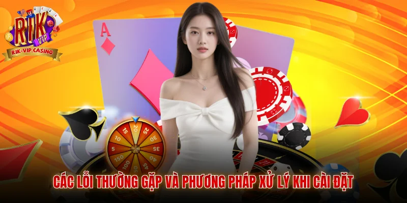 Tải app Rikvip 3 Các lỗi thường gặp và phương pháp xử lý khi cài đặt