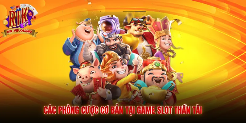 Slot Thần Tài Rikvip Hướng Dẫn Tỷ Lệ Thưởng Chi Tiết 5 Các phòng cược cơ bản tại game slot thần tài