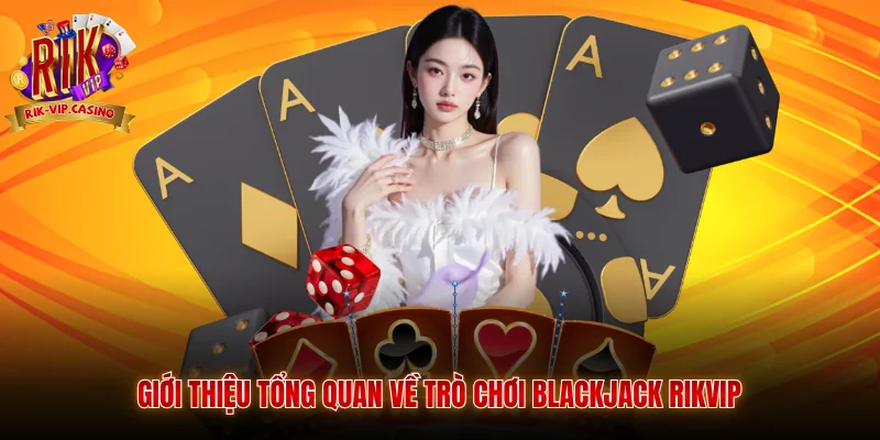 Giới thiệu tổng quan về trò chơi Blackjack Rikvip