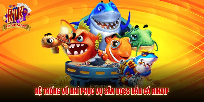 Săn Boss Bắn Cá Rikvip Phương Pháp Chơi Hiệu Quả 3 Hệ thống vũ khí phục vụ săn boss bắn cá Rikvip