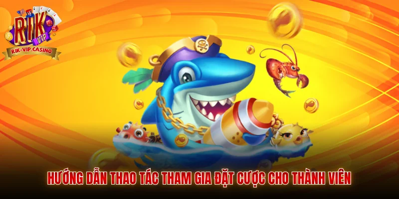 Bắn Cá 3D Rikvip - Trải Nghiệm Giải Trí Và Săn Thưởng 3 Hướng dẫn thao tác tham gia đặt cược cho thành viên