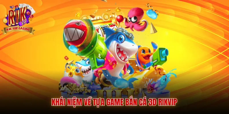 Khái niệm về tựa game bắn cá 3D Rikvip