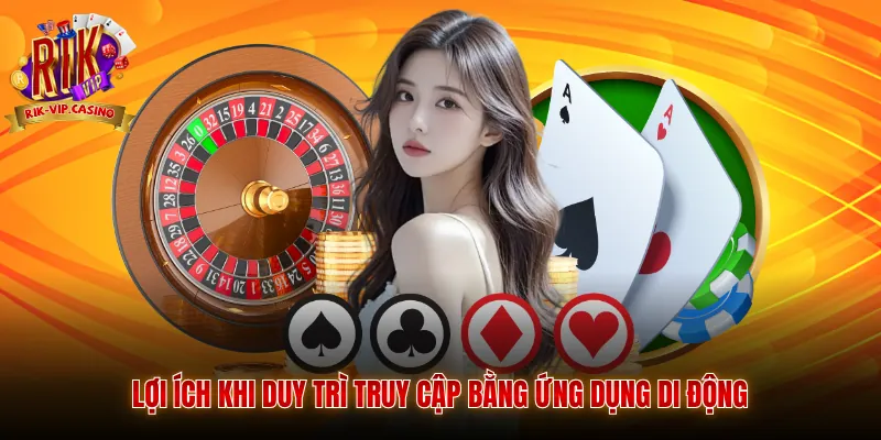 Đăng Nhập Rikvip 3 Lợi ích khi duy trì truy cập bằng ứng dụng di động