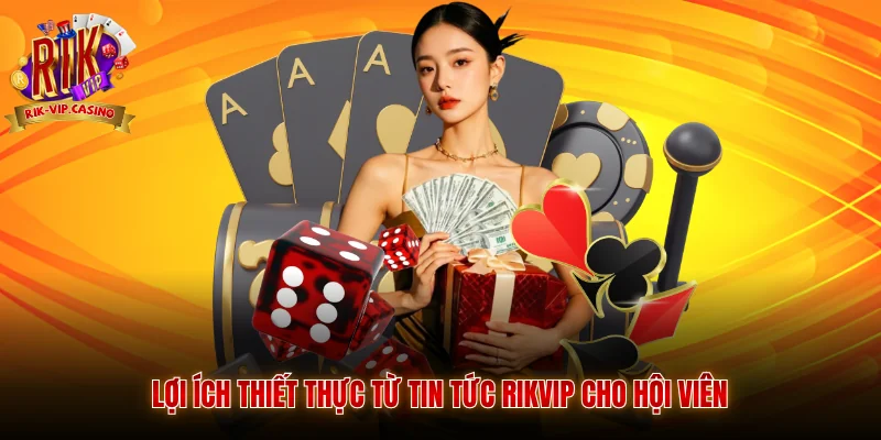 Lợi ích thiết thực từ tin tức Rikvip cho hội viên