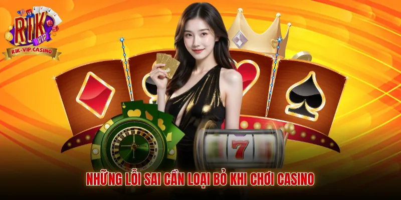 Kinh Nghiệm Thắng Casino Online Cùng Rikvip Bài Bản 4 Những lỗi sai cần loại bỏ khi chơi casino
