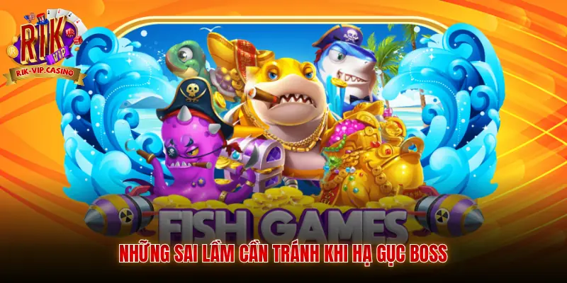 Săn Boss Bắn Cá Rikvip Phương Pháp Chơi Hiệu Quả 4 Những sai lầm cần tránh khi hạ gục boss