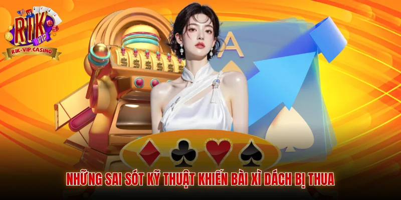Xì Dách Rikvip - Quy Tắc Và Phương Pháp Chơi Chi Tiết 4 Những sai sót kỹ thuật khiến bài xì dách bị thua