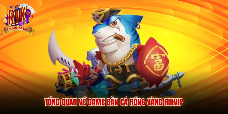 Tổng quan về game bắn cá rồng vàng Rikvip