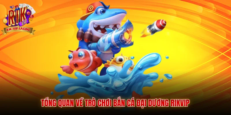 Tổng quan về trò chơi bắn cá đại dương Rikvip