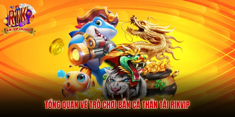 Tổng quan về trò chơi bắn cá thần tài Rikvip