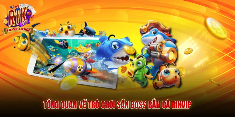 Tổng quan về trò chơi săn boss bắn cá Rikvip