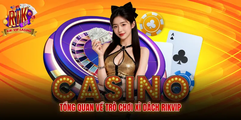 Xì Dách Rikvip - Quy Tắc Và Phương Pháp Chơi Chi Tiết 5 Tổng quan về trò chơi xì dách Rikvip