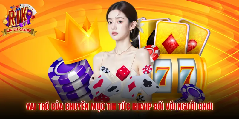 Vai trò của chuyên mục tin tức Rikvip đối với người chơi