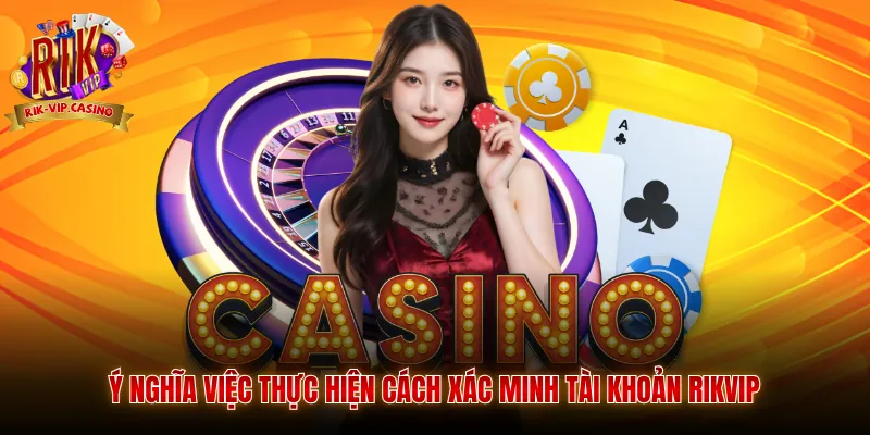 Cách Xác Minh Tài Khoản Rikvip Chuẩn Xác Nhất 2026 3 Ý nghĩa việc thực hiện cách xác minh tài khoản Rikvip